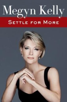 Megyn Kelly’s Memoir, Settle for More, Challenges Everything You Think You Know About Her