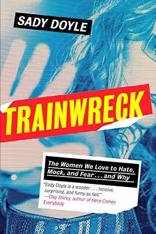 Trainwreck: The Women We Love to Hate, Mock, and Fear... and Why